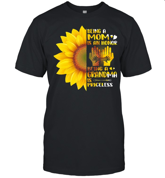 Sunflower being a mom is an honor being a grandma is priceless shirt