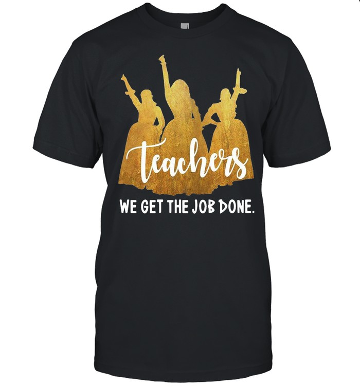 Teachers We Get The Job Done Shirt