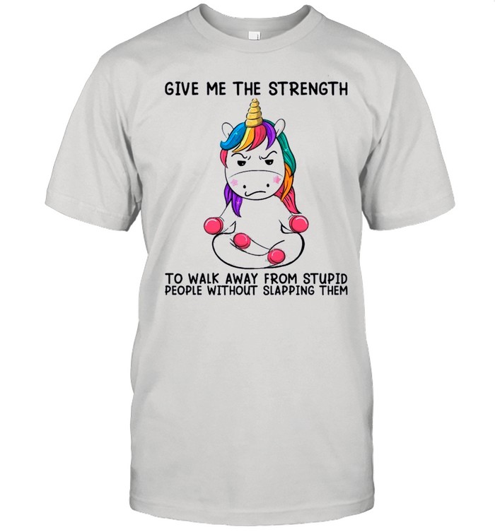 Unicorn Give Me The Strength To Talk Away From Stupid People Without Slapping Them shirt