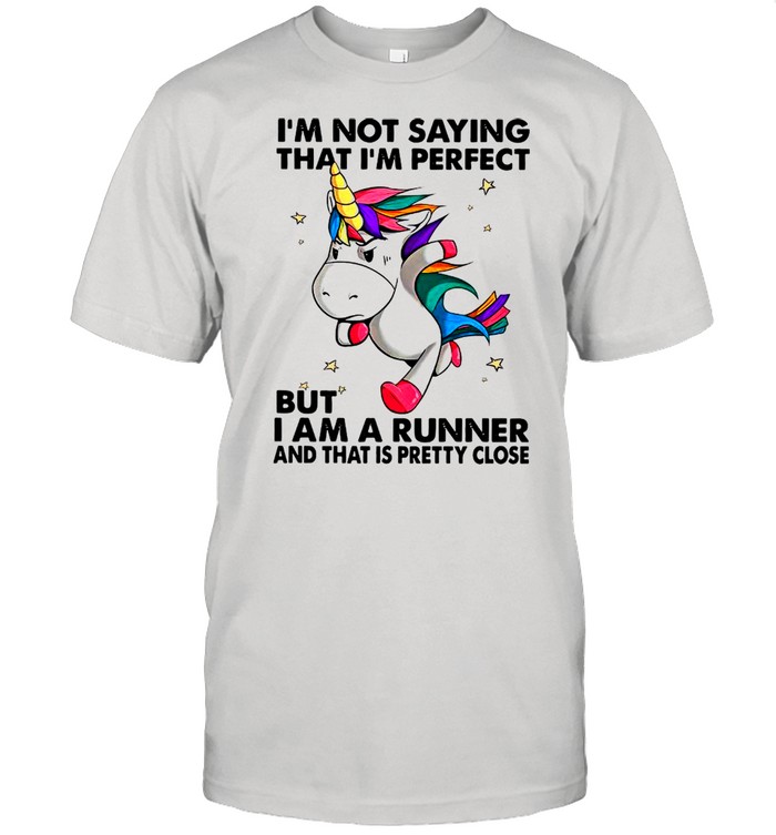 Unicorn I’m Not Saying That I’m Perfect But I Am A Runner And That Is Pretty Close shirt