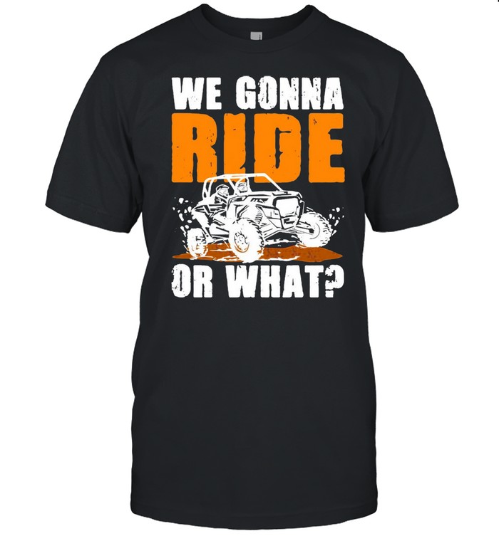 We Gonna Ride Or What Shirt