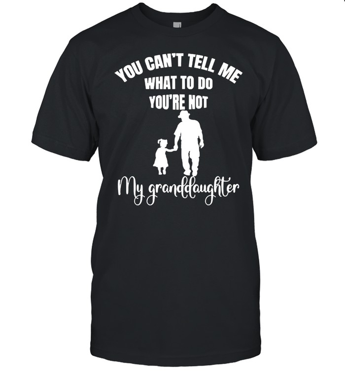 You cant tell me what to do youre not my granddaughter shirt