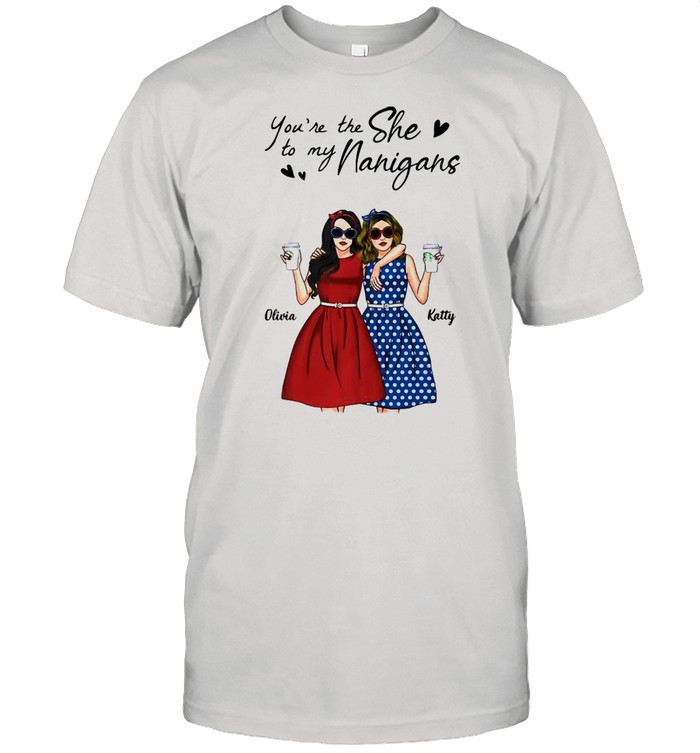 You’re The She To My Nanigans Shirt