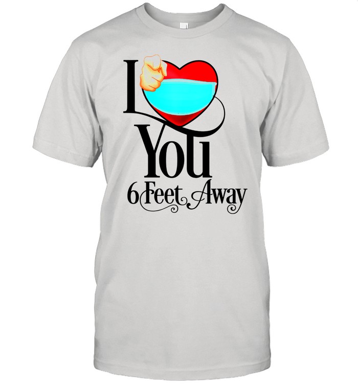 2021 Valentines Day I Heart You Six Feet Away shirt