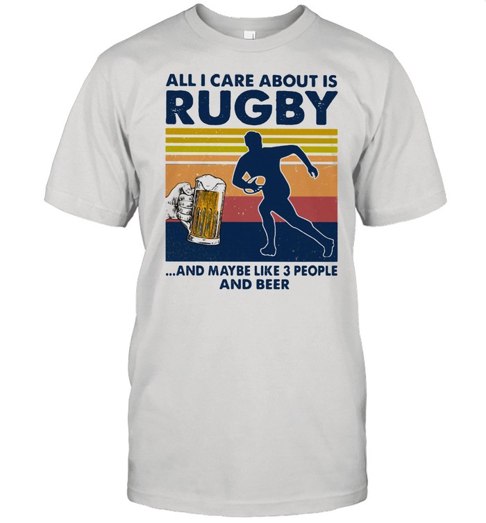 All I Care About Is Rugby And Maybe Like Three People And Beer Vintage Shirt