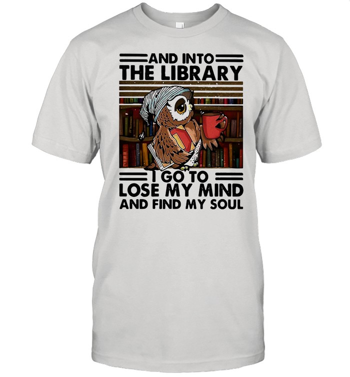 And Into The Library I Go To Lose My Mind And Find My Soul Shirt