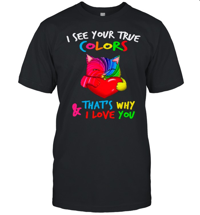 Cat Hug Heart I See Your True Color That’s Why And I Love You shirt