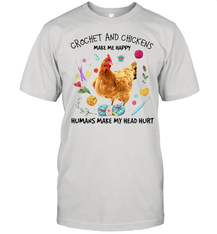 Crochet And Chickens Make Me Happy Humans Make My Head Hurt Shirt