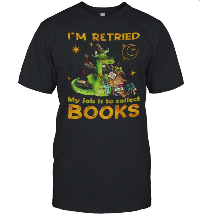 Dragon I’m Retired My Job Is Collect Books shirt