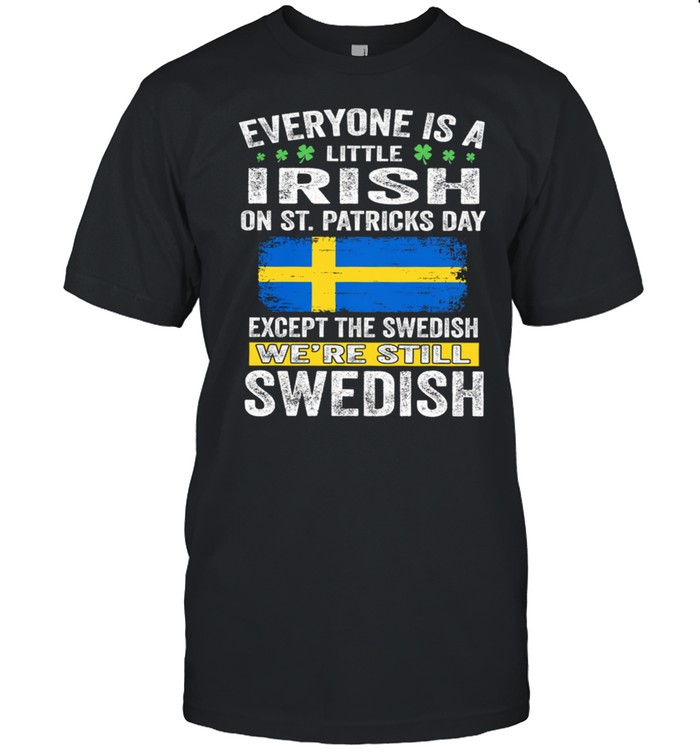 Everyone Is A Little Irish On St Patrick’s Day We’re Still Swedish Flag shirt