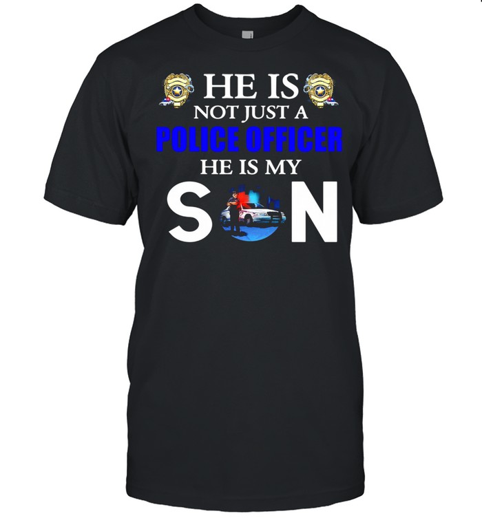 He Is Not Just A Police Officer He Is My Son Shirt