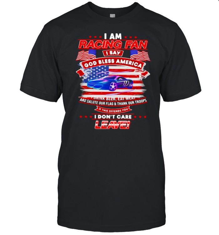 I Am Racing Fan I Say God Bless America I Drink Beer Eat Meat And Salute Our Flags Thank Our Troops I Don’t Care Leave American Flag Purple Car Shirt