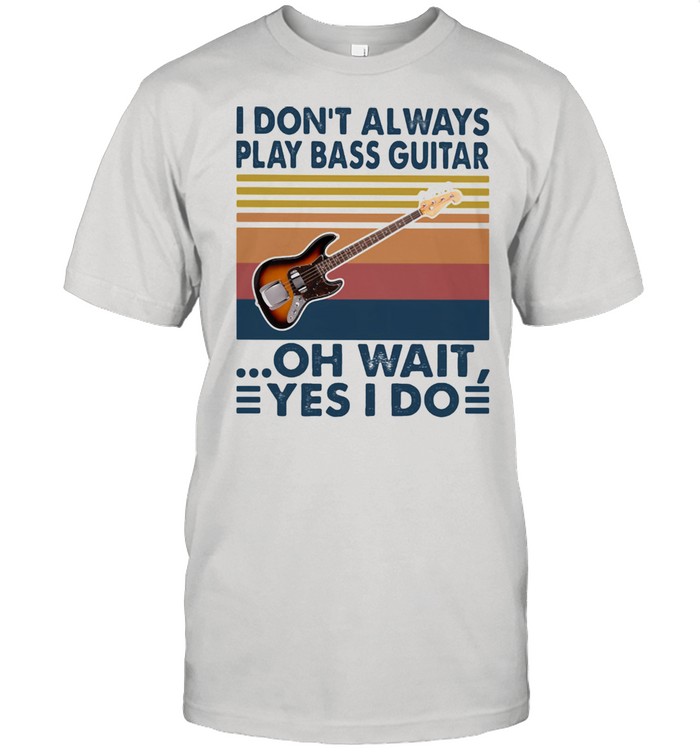 I Don’t Always Play Bass Guitar Oh Wait Yes I Do Vintage shirt