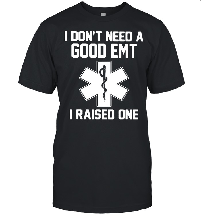 I Don’t Need A Good Emt I Raised One Shirt