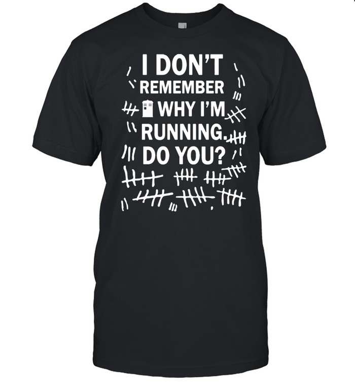 I dont remember why Im running to you shirt