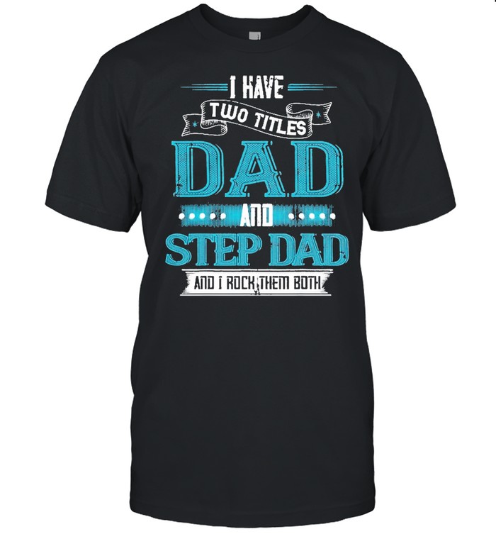 I Have Two Titles Dad And Step Dad Funny Father’s Day Shirt