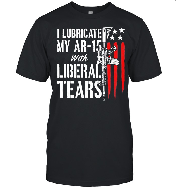I Lubricate My Ar-15 With Liberal Tears Gun Owner Right Flag Shirt