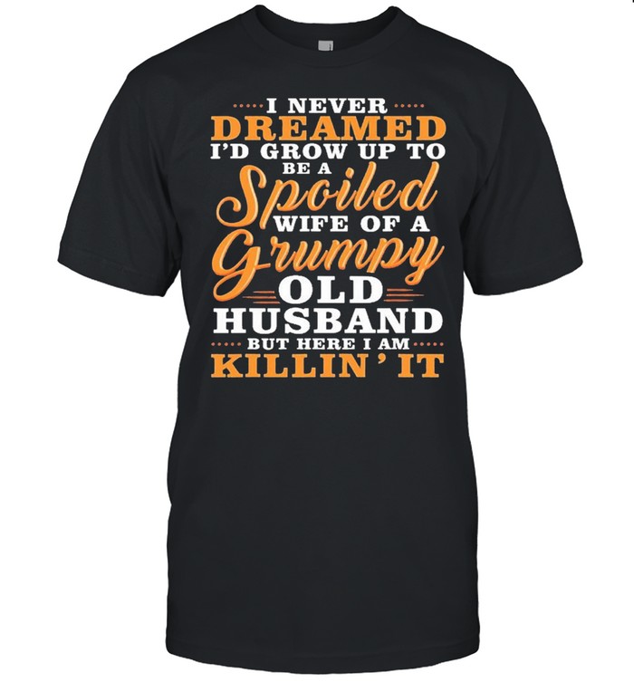 I Never Dreamed To Be A Spoiled Wife Of A Grumpy Old Husband Shirt