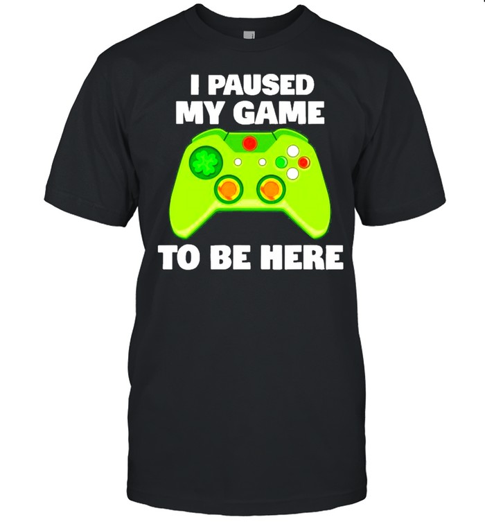 I Paused My Game To Be Here Gamer Funny St Patricks Day Shirt