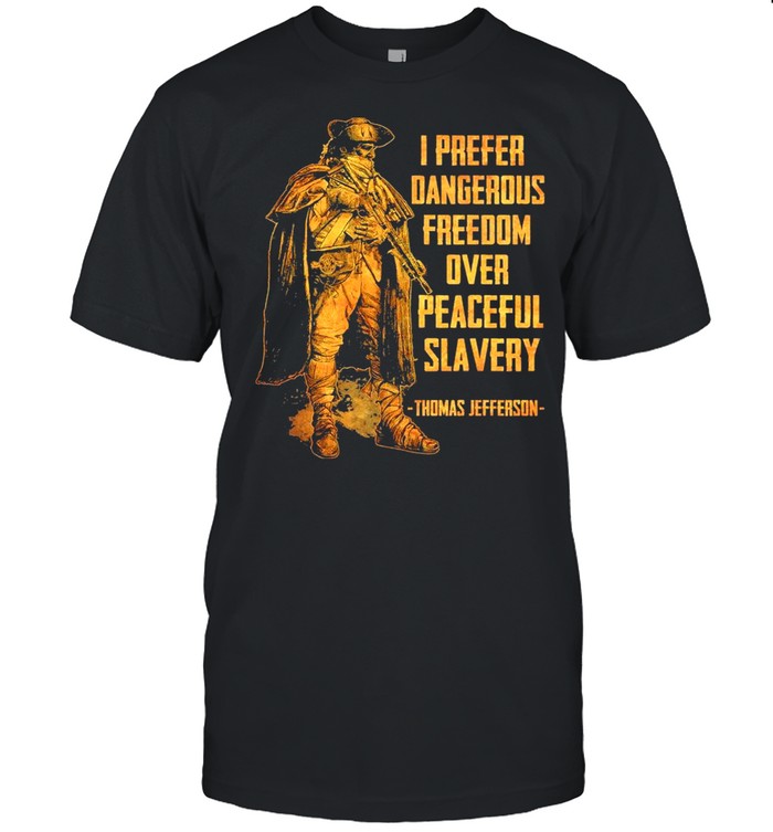 I Prefer Dangerous Freedom Over Peaceful Slavery Thomas Jefferson Shirt