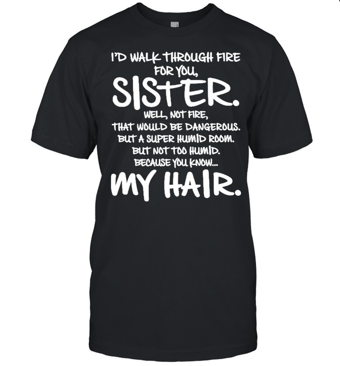 I’d Walk Through Fire For You Sister You Know My Hair Shirt