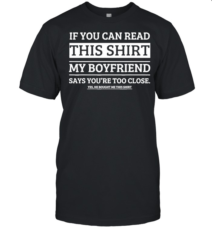 If You Can Read This My Boyfriend Says You’re Too Close Shirt