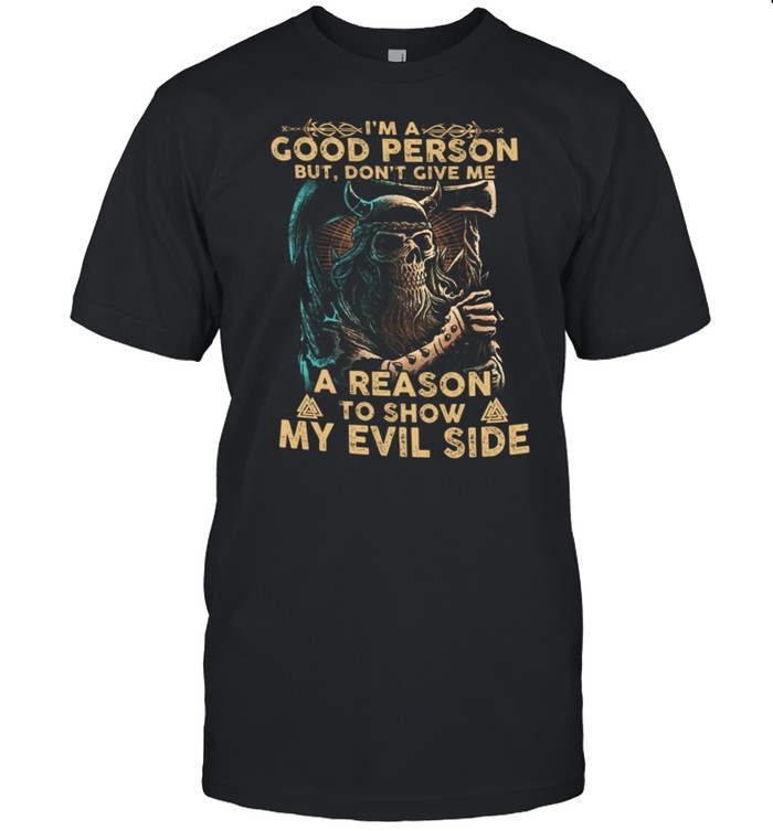 Im A Good Person But Dont Give Me A Reason To Show My Evil Side shirt