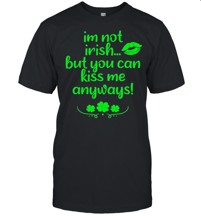 I’m Not Irish But You Can Kiss Me Anyways Funny St Patrick’s Shirt