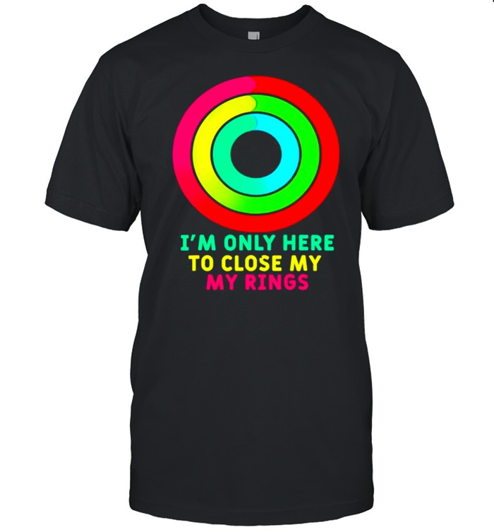 I’m Only Here To Close My Rings Shirt