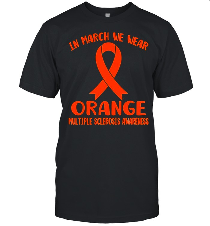 In March We Wear Orange Multiple Sclerosis Awareness shirt