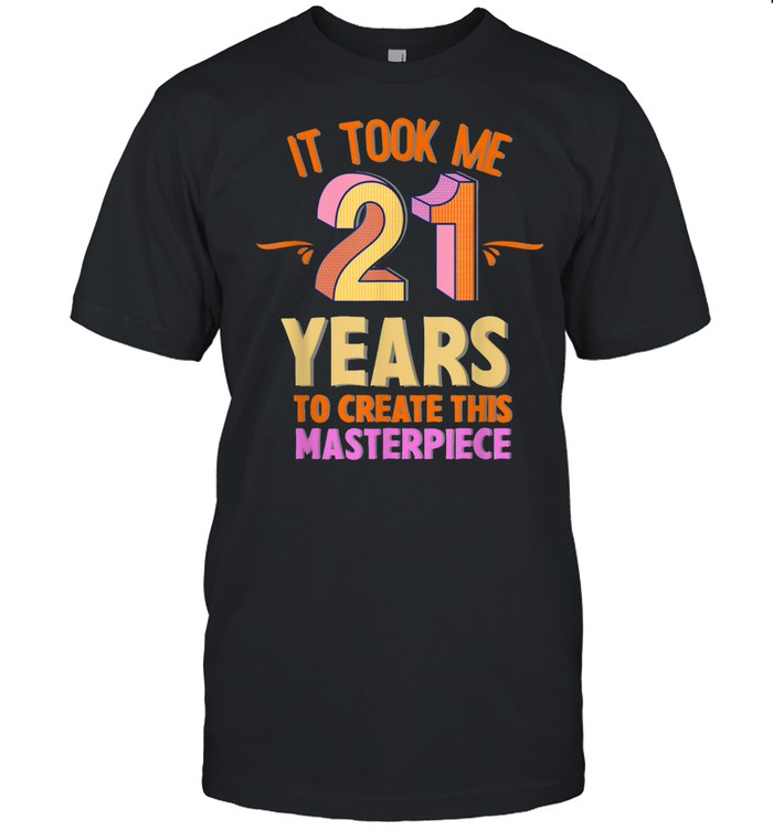 It Took me 21 Years to create this Masterpiece 21Years shirt