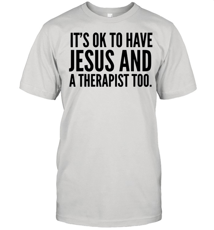 It’s Ok To Have Jesus and A Therapist Too shirt