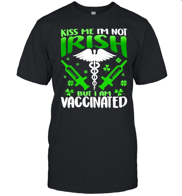 Kiss Me I’m Not Irish But I Am Vaccinated St Patrick’s Day Shirt