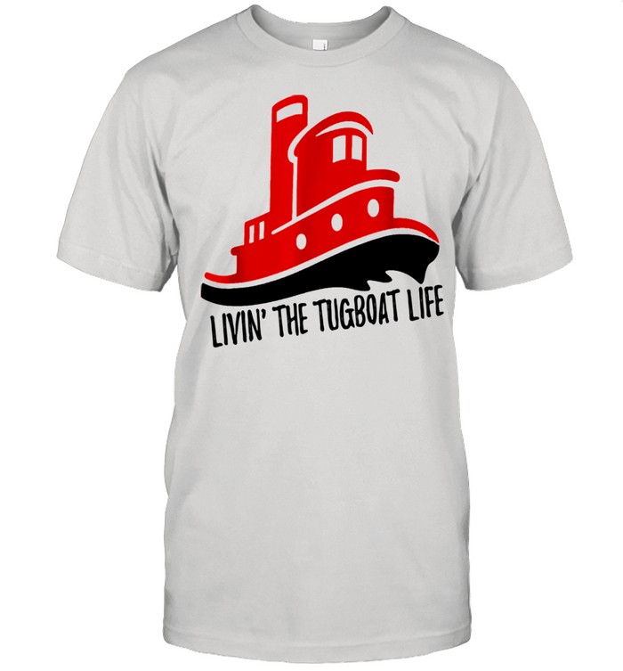 Livin the Tug Boat Life shirt