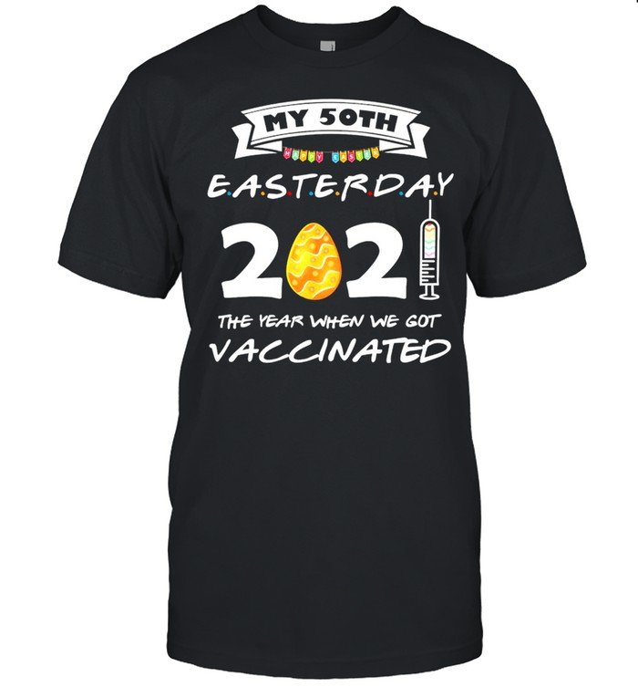 My 50th Easter Day 2021 the year when we got Vaccinated shirt