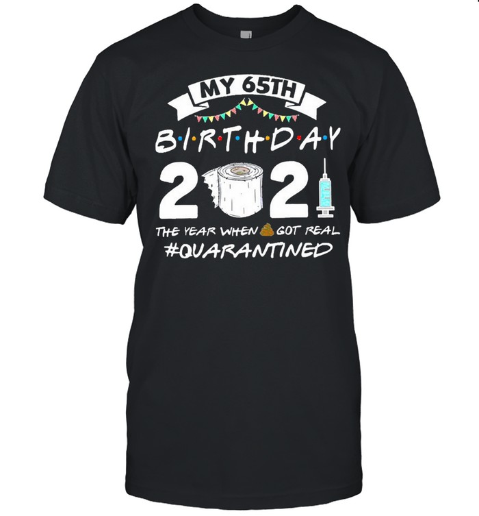 My 65th birthday 2021 the year when got real quarantined shirt