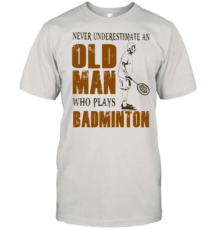 Never Underestimate An Old Man Who Plays Badminton Shirt