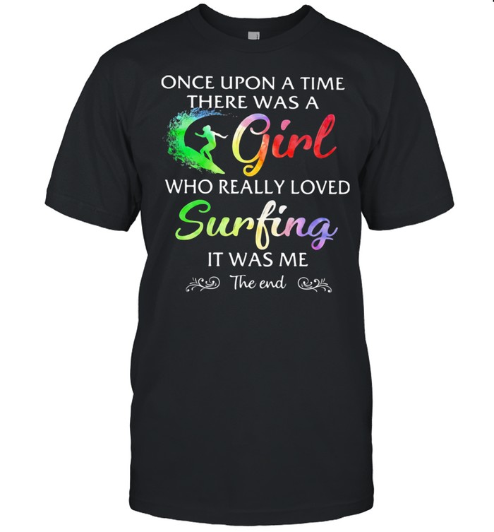 Once Upon A Time There Was A Girl Who Really Loved Surfing It Was Me The End Colors Shirt