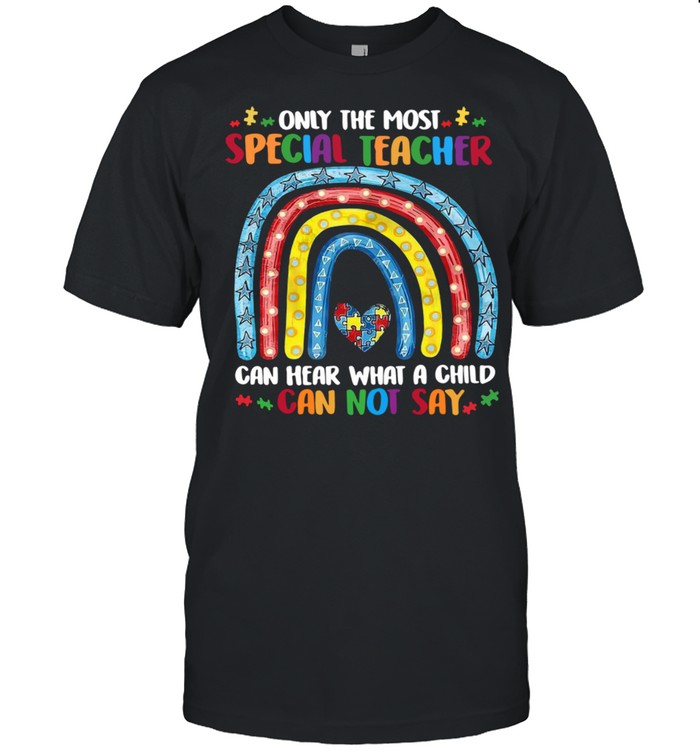 Only The Most Special Teacher Can Hear What A Child Can Not Say shirt