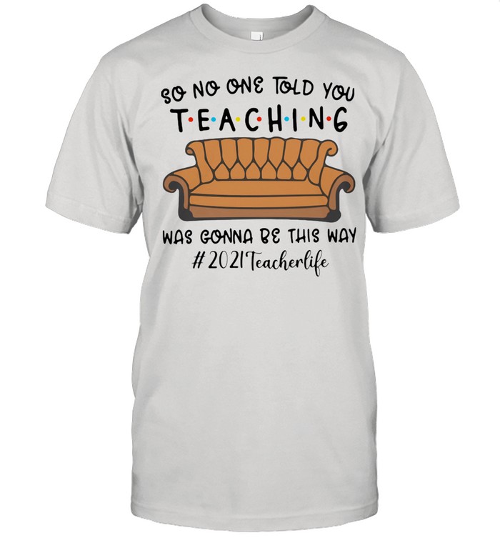 So No One Told You Teaching Was Gonna Be This Way Teacher Life 2021 Sofa Shirt