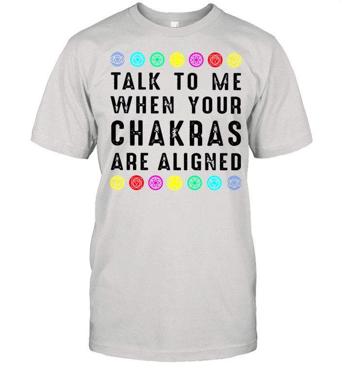 Talk to me when your chakras are aligned shirt