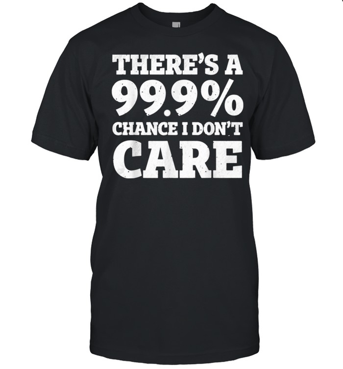 There’s a 99.9% chance I don’t care shirt