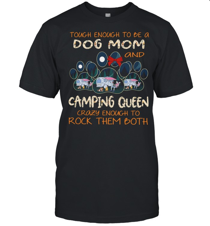 Tough enough to be a dog mom and camping queen crazy enough to rock them both shirt