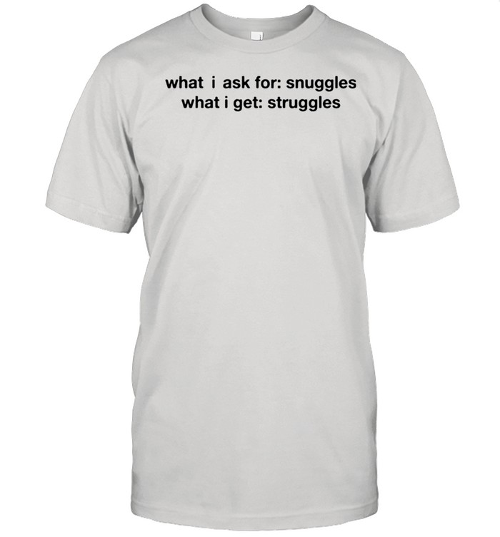 What i ask for snuggles what i get struggles shirt