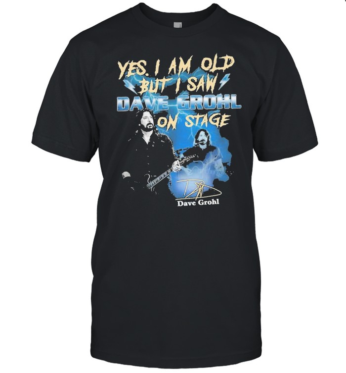 Yes I Am Old But I Saw Dave Grohl On Stage Signature Shirt