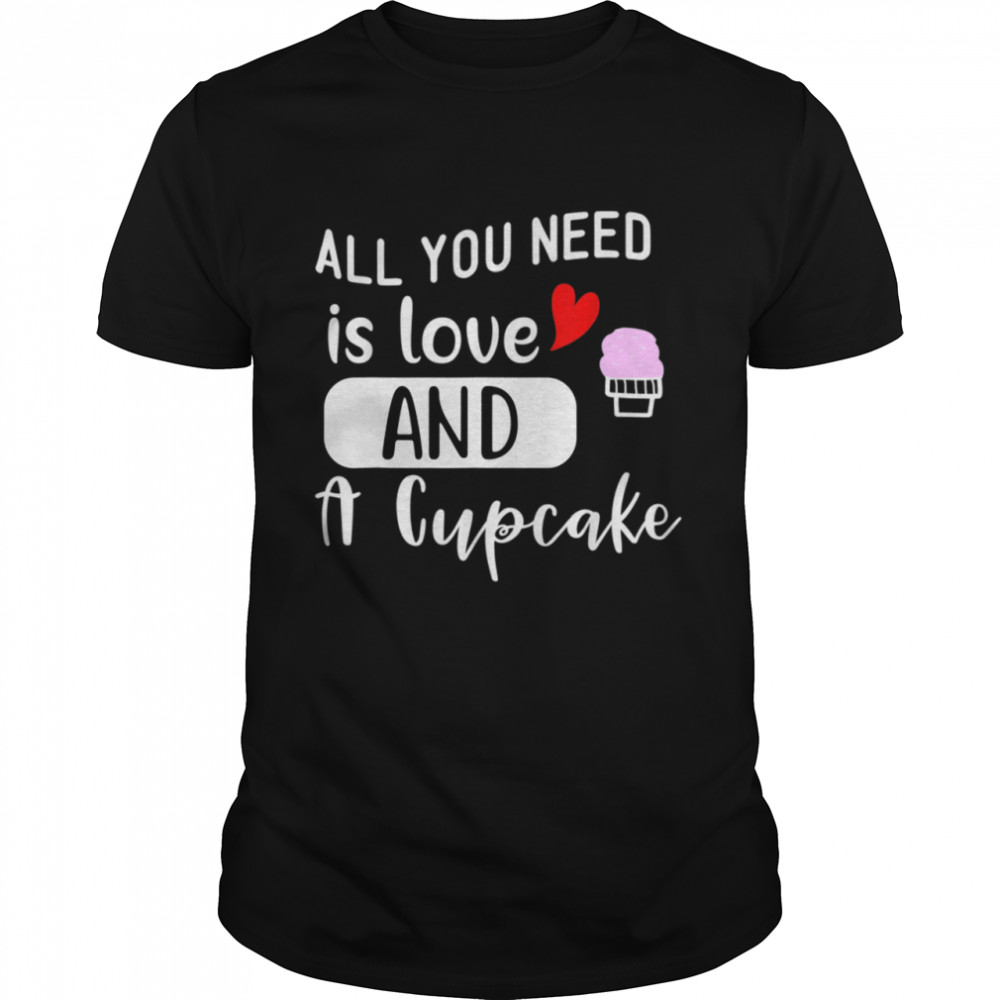 All You Need Is Love And A Cupcake Sweetheart shirt