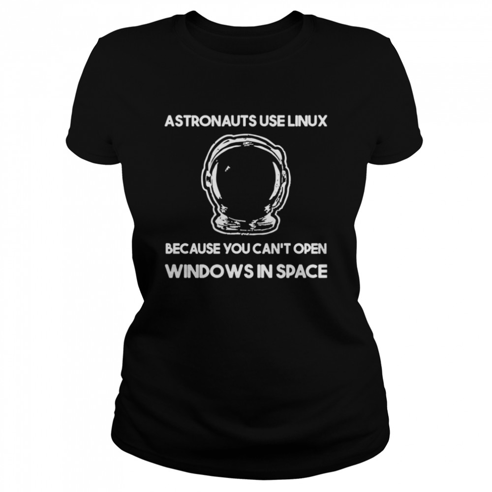Astronauts use linux because you cant open windows in space shirt Classic Women's T-shirt