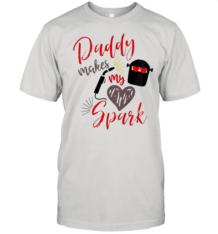 Daddy Makes My Heart Spark Welder Daughter Son Shirt