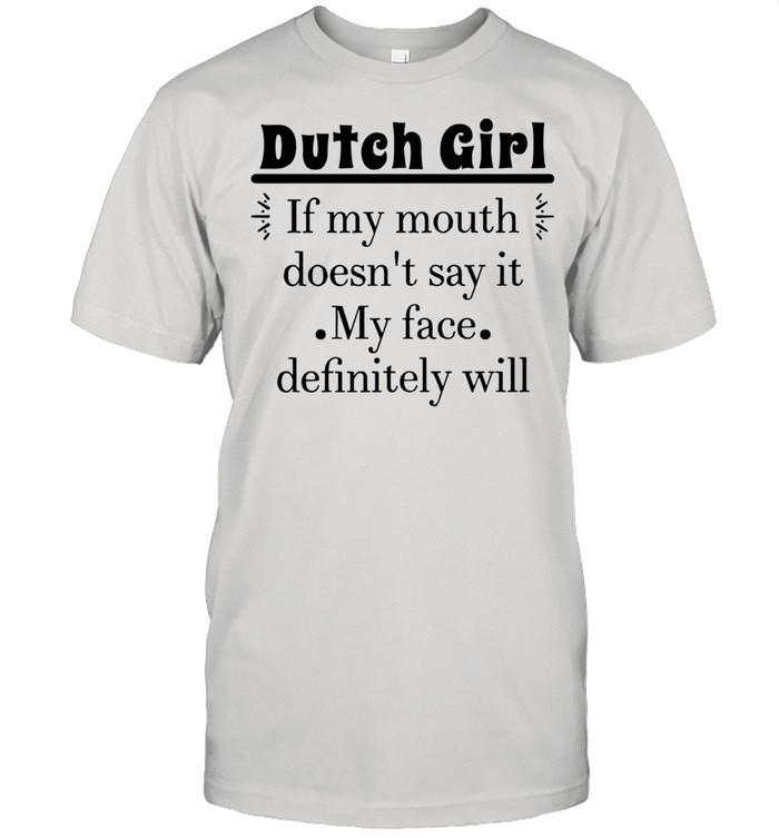 Dutch Girl If My Mouth Doesn’t Say It My Face Definitely Will T-shirt