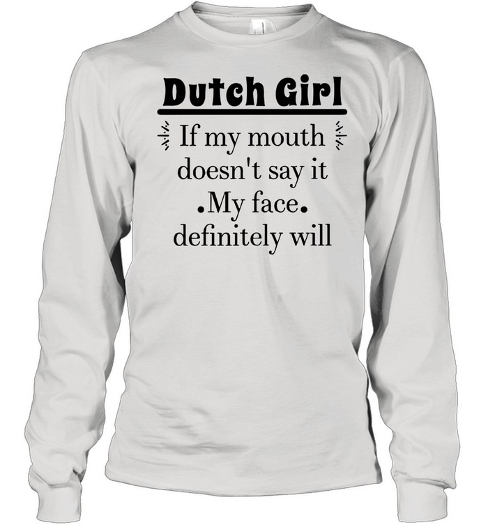 Dutch Girl If My Mouth Doesn’t Say It My Face Definitely Will T-shirt Long Sleeved T-shirt